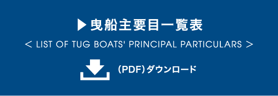 曳船主要目一覧表 ＜ LIST OF TUG BOATS' PRINCIPAL PARTICULARS ＞ （PDF）ダウンロード
